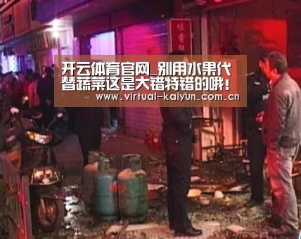 开云体育官网_别用水果代替蔬菜这是大错特错的哦!(图2) 开云体育网站