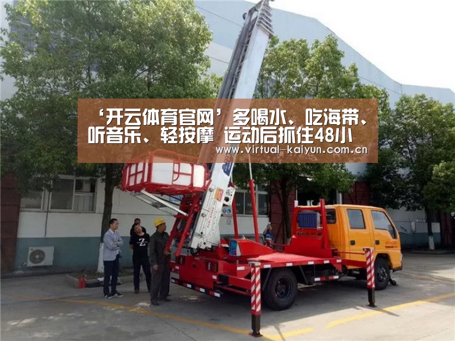 ‘开云体育官网’多喝水、吃海带、听音乐、轻按摩 运动后抓住48小时黄金恢复期(图3) 开元体育