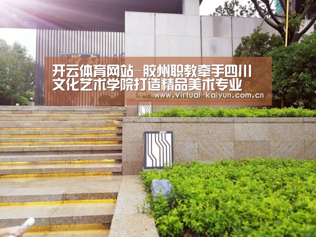 开云体育网站-胶州职教牵手四川文化艺术学院打造精品美术专业(图1) 开云体育官网