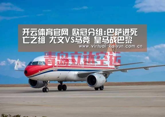 开云体育官网_欧冠分组:巴萨进死亡之组 尤文VS马竞 皇马战巴黎(图2) 开云体育网站