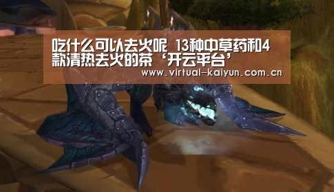 吃什么可以去火呢 13种中草药和4款清热去火的茶‘开云平台’(图1) 开元体育